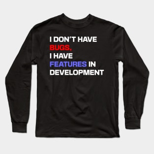 I don't have bugs, I have features in development Long Sleeve T-Shirt